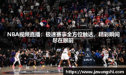 NBA视频直播：极速赛事全方位触达，精彩瞬间尽在眼前